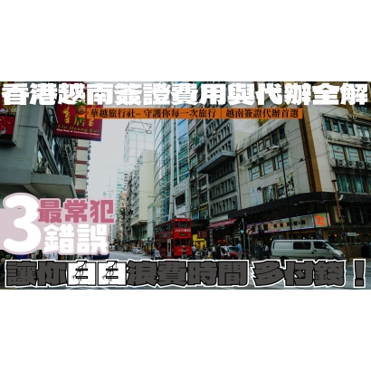 香港越南簽證費用與代辦全解｜最常犯的3個錯誤讓你白白浪費時間，多付錢！